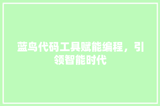 蓝鸟代码工具赋能编程，引领智能时代