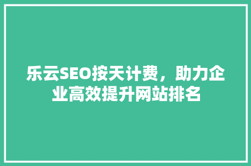 乐云SEO按天计费，助力企业高效提升网站排名