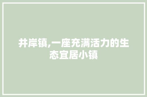 井岸镇,一座充满活力的生态宜居小镇