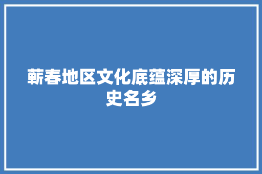 蕲春地区文化底蕴深厚的历史名乡
