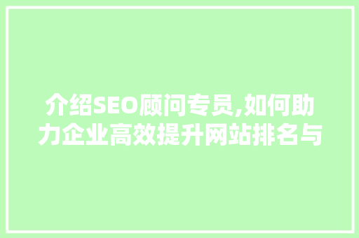 介绍SEO顾问专员,如何助力企业高效提升网站排名与流量