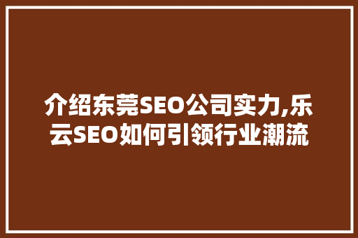 介绍东莞SEO公司实力,乐云SEO如何引领行业潮流