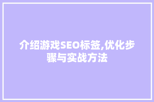 介绍游戏SEO标签,优化步骤与实战方法