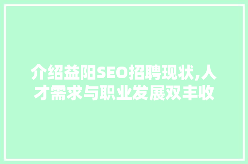 介绍益阳SEO招聘现状,人才需求与职业发展双丰收