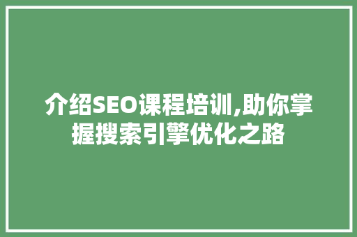 介绍SEO课程培训,助你掌握搜索引擎优化之路