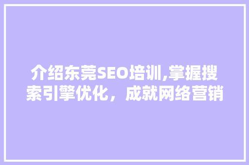 介绍东莞SEO培训,掌握搜索引擎优化，成就网络营销高手