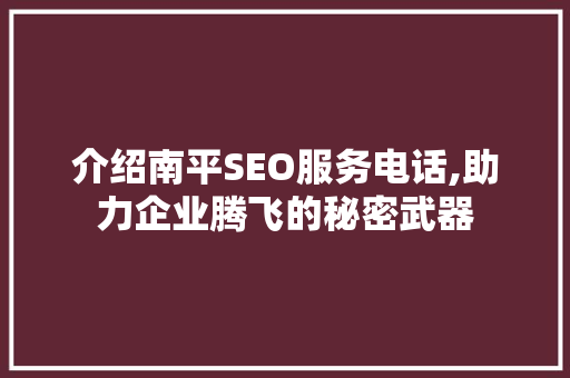介绍南平SEO服务电话,助力企业腾飞的秘密武器