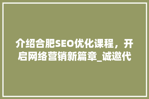 介绍合肥SEO优化课程，开启网络营销新篇章_诚邀代理共谋发展