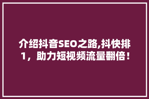介绍抖音SEO之路,抖快排1，助力短视频流量翻倍！