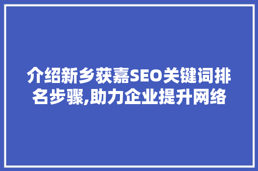 介绍新乡获嘉SEO关键词排名步骤,助力企业提升网络影响力