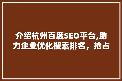 介绍杭州百度SEO平台,助力企业优化搜索排名，抢占市场先机