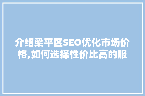 介绍梁平区SEO优化市场价格,如何选择性价比高的服务