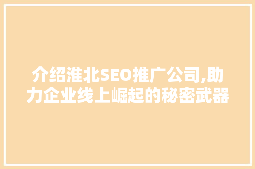 介绍淮北SEO推广公司,助力企业线上崛起的秘密武器