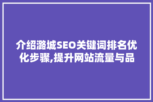 介绍潞城SEO关键词排名优化步骤,提升网站流量与品牌影响力
