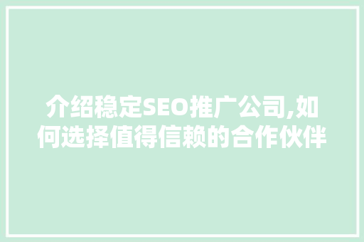 介绍稳定SEO推广公司,如何选择值得信赖的合作伙伴