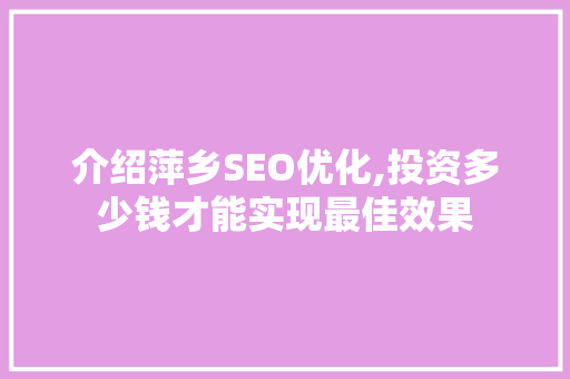介绍萍乡SEO优化,投资多少钱才能实现最佳效果