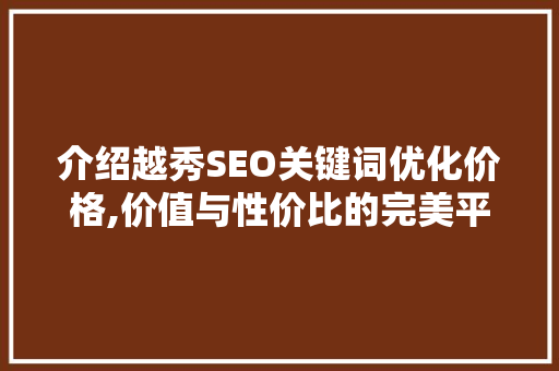 介绍越秀SEO关键词优化价格,价值与性价比的完美平衡