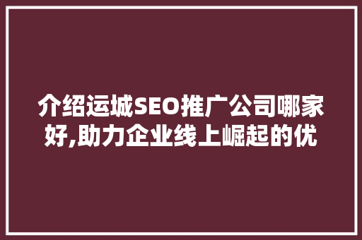 介绍运城SEO推广公司哪家好,助力企业线上崛起的优质选择