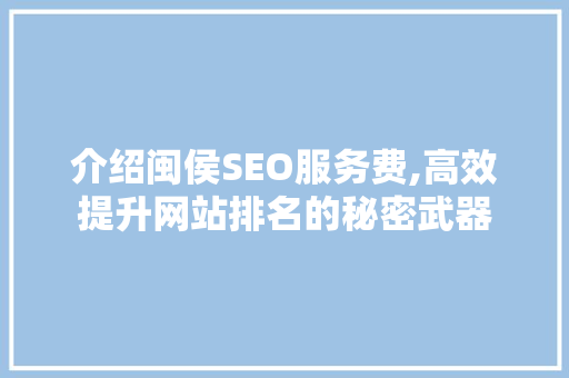 介绍闽侯SEO服务费,高效提升网站排名的秘密武器