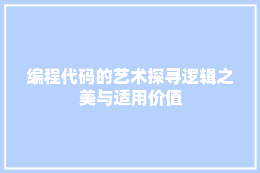 编程代码的艺术探寻逻辑之美与适用价值