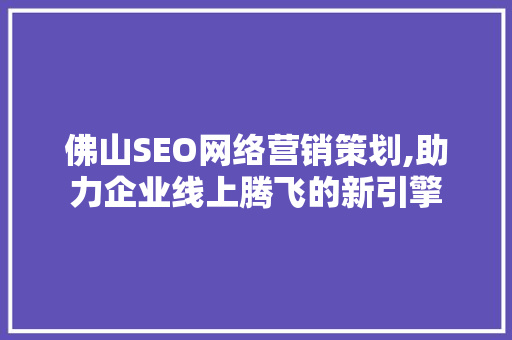 佛山SEO网络营销策划,助力企业线上腾飞的新引擎
