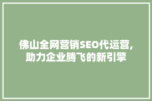 佛山全网营销SEO代运营,助力企业腾飞的新引擎
