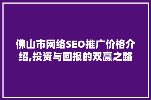 佛山市网络SEO推广价格介绍,投资与回报的双赢之路