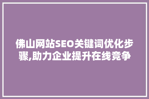 佛山网站SEO关键词优化步骤,助力企业提升在线竞争力