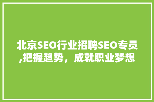 北京SEO行业招聘SEO专员,把握趋势，成就职业梦想
