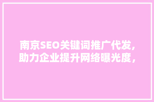 南京SEO关键词推广代发,助力企业提升网络曝光度，抢占市场先机