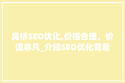 吴桥SEO优化,价格合理，价值非凡_介绍SEO优化背后的价值与性价比