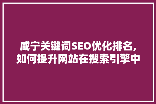 咸宁关键词SEO优化排名,如何提升网站在搜索引擎中的曝光度