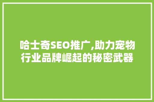哈士奇SEO推广,助力宠物行业品牌崛起的秘密武器