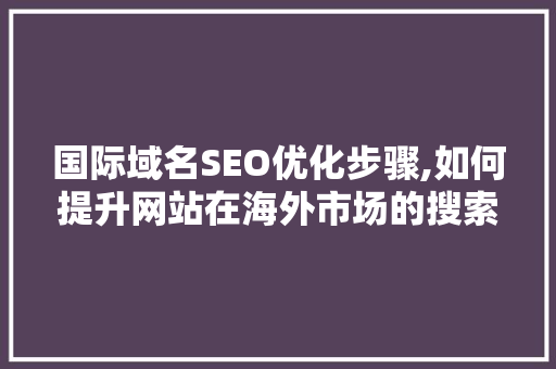 国际域名SEO优化步骤,如何提升网站在海外市场的搜索排名