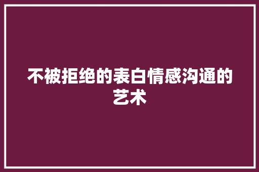 不被拒绝的表白情感沟通的艺术