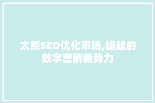 太原SEO优化市场,崛起的数字营销新势力