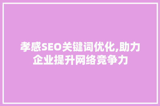 孝感SEO关键词优化,助力企业提升网络竞争力