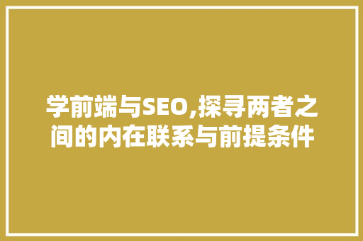 学前端与SEO,探寻两者之间的内在联系与前提条件