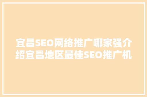 宜昌SEO网络推广哪家强介绍宜昌地区最佳SEO推广机构