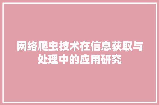 网络爬虫技术在信息获取与处理中的应用研究