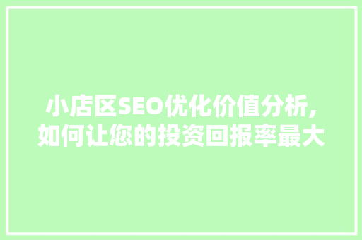小店区SEO优化价值分析,如何让您的投资回报率最大化