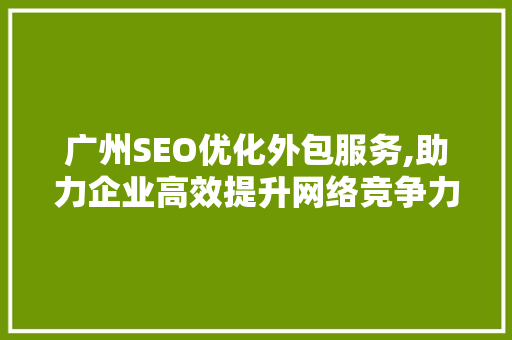 广州SEO优化外包服务,助力企业高效提升网络竞争力