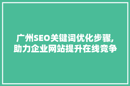 广州SEO关键词优化步骤,助力企业网站提升在线竞争力