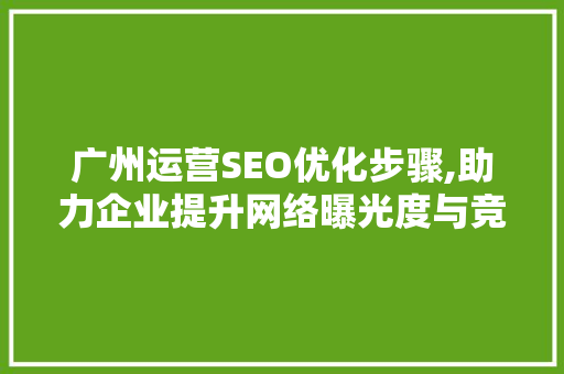 广州运营SEO优化步骤,助力企业提升网络曝光度与竞争力
