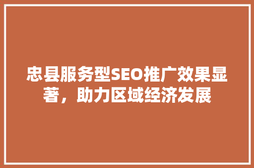 忠县服务型SEO推广效果显著，助力区域经济发展
