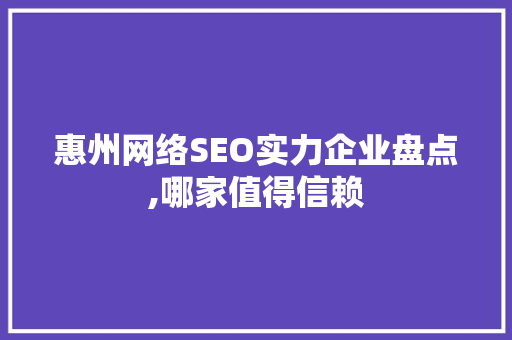 惠州网络SEO实力企业盘点,哪家值得信赖