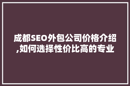 成都SEO外包公司价格介绍,如何选择性价比高的专业服务