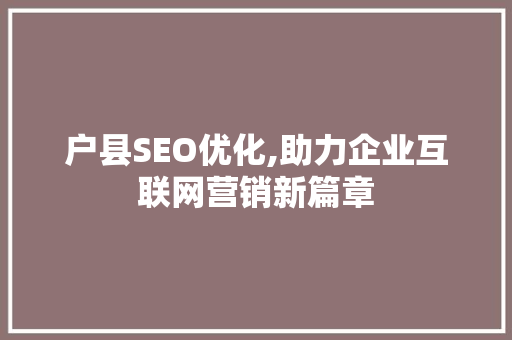 户县SEO优化,助力企业互联网营销新篇章