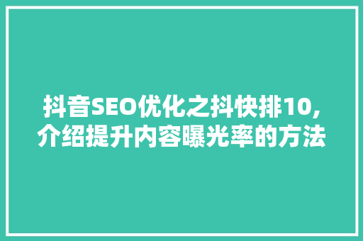 抖音SEO优化之抖快排10,介绍提升内容曝光率的方法