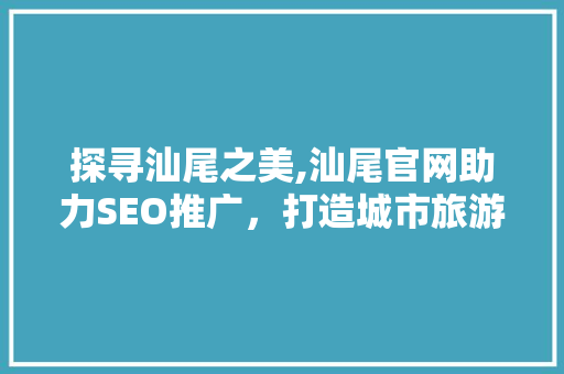 探寻汕尾之美,汕尾官网助力SEO推广，打造城市旅游新名片